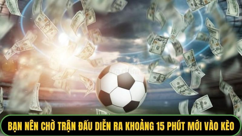 Bạn nên chờ trận đấu diễn ra khoảng 15 phút mới vào kèo