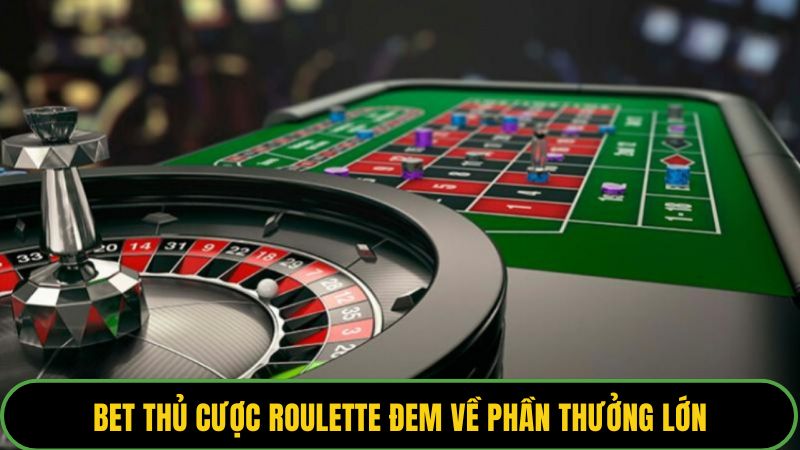 Bet thủ cược Roulette đem về phần thưởng lớn