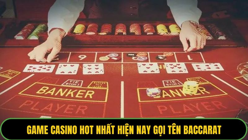 Game casino hot nhất hiện nay gọi tên Baccarat