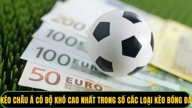 Kèo châu Á có độ khó cao nhất trong số các loại kèo bóng đá