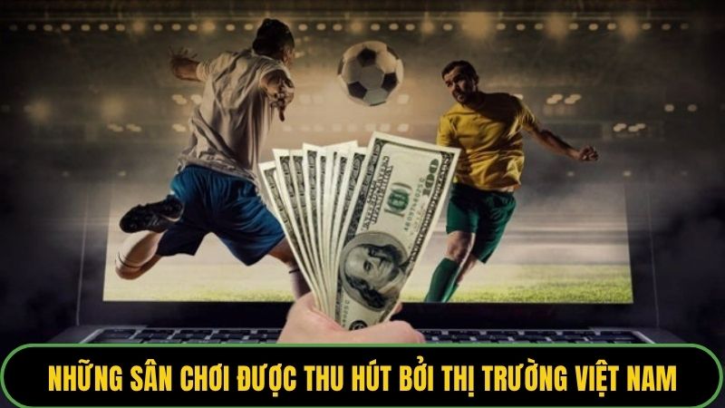 Những sân chơi được thu hút bởi thị trường Việt Nam